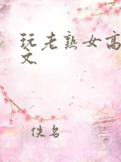 玩老熟女高h爽文