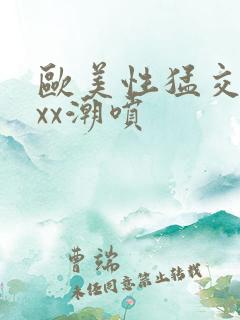 欧美性猛交xxxx潮喷