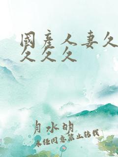 国产人妻久久久久久久