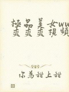 极品美女www爽爽爽视频网站