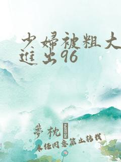 少妇被粗大猛烈进出96