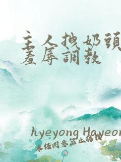 主人拽奶头跪爬羞辱调教