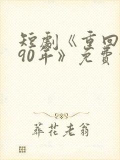 短剧《重回1990年》免费观看