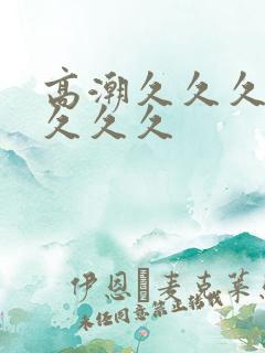 高潮久久久久久久久久