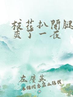 校花扒开腿让我爽了一夜