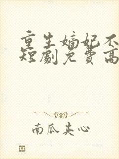 重生嫡妃不好惹短剧免费高清完整版