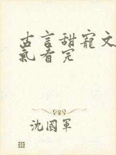 古言甜宠文一口气看完