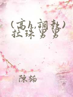 (高h,调教)拉珠男男