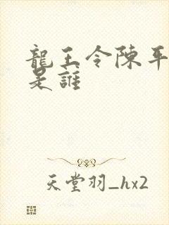 龙王令陈平的爹是谁