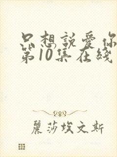 只想说爱你泰剧第10集在线观看