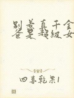 别惹真千金,她爸是超级女儿免费阅读