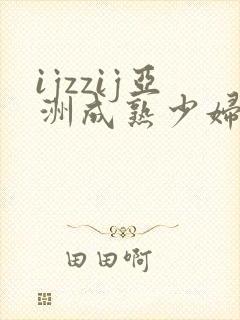 ijzzij亚洲成熟少妇18