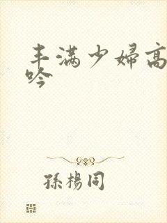 丰满少妇高清呻吟