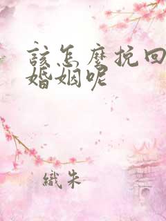 该怎么挽回这段婚姻呢