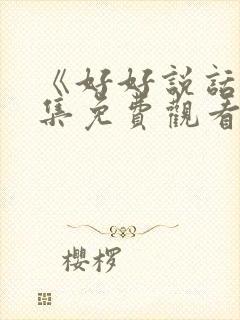 《好好说话》全集免费观看