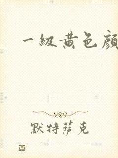 一级黄色颜情片