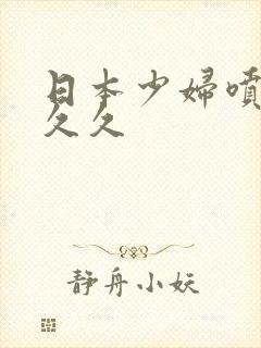 日本少妇喷潮久久久