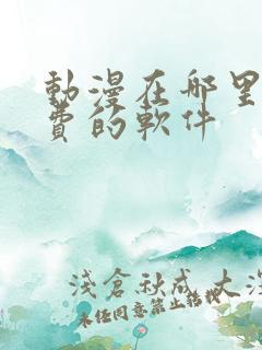 动漫在哪里看免费的软件