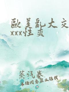 欧美乱大交xxxxx性爽