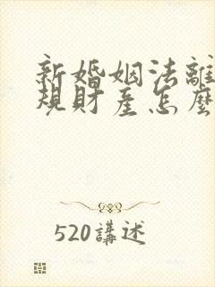 新婚姻法离婚新规财产怎么分配