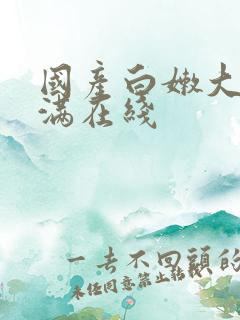 国产白嫩大乳丰满在线