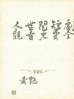 人世间短剧在线观看免费全集高清