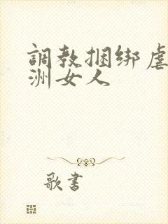 调教捆绑虐待亚洲女人