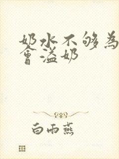 奶水不够为什么会溢奶