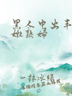 黑人中出丰满白嫩熟妇