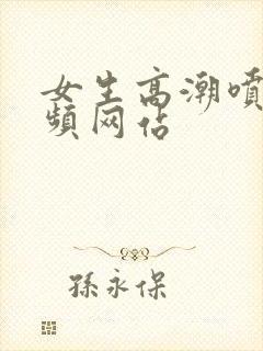 女生高潮喷水视频网站