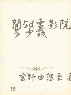 开5d电影院要多少钱