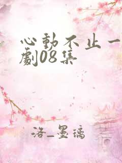 心动不止一刻短剧08集