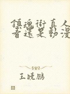 镇魂街真人版好看还是动漫