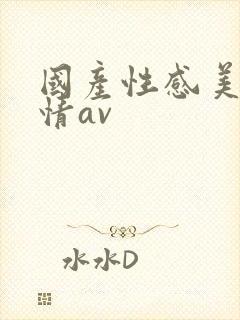 国产性感美女激情av