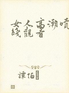 女人高潮喷水在线观看