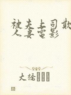 被夫上司欺辱的人妻电影