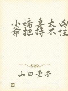 小娇妻太凶,陆爷把持不住了 短剧