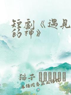 短剧《遇见心软的神》