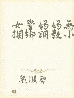 女警妈妈无奈被捆绑调教小说