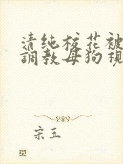 清纯校花被大佬调教母狗视频