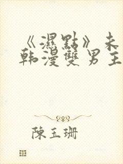 《湿点》未删减韩漫双男主免费