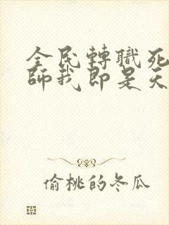 全民转职死灵法师我即是天灾任正阳霍令永