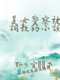 美女警察被捆绑调教的小说