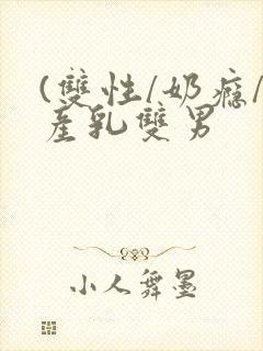 (双性/奶瘾/产乳双男