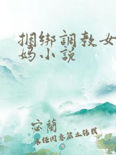 捆绑调教女警妈妈小说