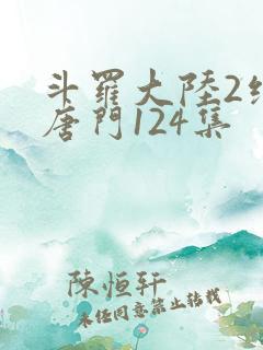 斗罗大陆2绝世唐门124集
