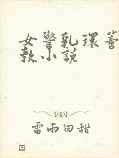 女警乳环蒂环调教小说