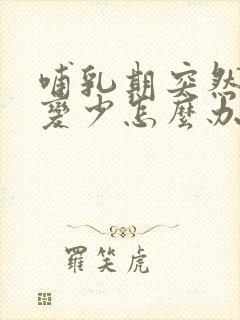 哺乳期突然奶水变少怎么办