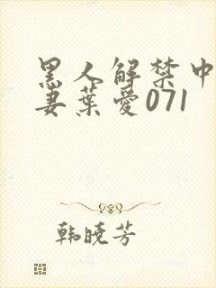 黑人解禁中出人妻叶爱071