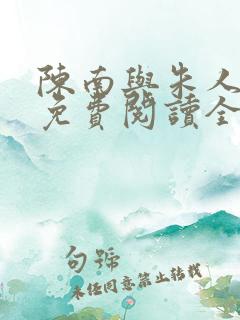 陈南与朱人小说免费阅读全文无弹窗